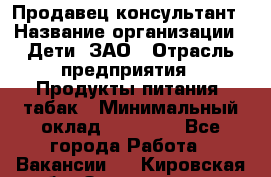 Продавец-консультант › Название организации ­ Дети, ЗАО › Отрасль предприятия ­ Продукты питания, табак › Минимальный оклад ­ 27 000 - Все города Работа » Вакансии   . Кировская обл.,Захарищево п.